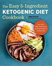 The Easy 5-Ingredient Ketogenic Diet Cookbook: Low-Carb, High-Fat Recipes for Busy People on the Keto Diet by Fisch, Jen - 2018-01-09