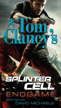 Endgame (Tom Clancy&#039;s Splinter Cell #6) by David Michaels