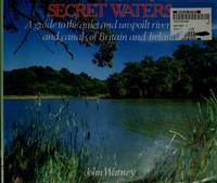 Secret Waters : A Guide to the Quiet and Unspoilt Rivers, Lakes and Canals of Britain and Ireland by John Watney - 1988