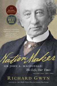 Nation Maker: Sir John A. Macdonald: His Life, Our Times 1867-1891: Vol 2 by Gwyn, Richard J - 2012