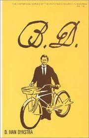 B.D.: A Biography of My Father, the Late Reverend B.D. Dykstra