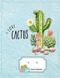 Graph Notebook: Squared Graphing Paper Composition For College Students|I Love Cactus