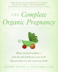 The Complete Organic Pregnancy: A Calm, Research-Based Guide to Avoiding Toxins and Creating a...