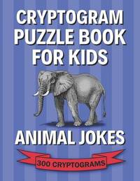 Cryptogram Puzzle Book for Kids: Animal Jokes; 300 Humorous Large Print Cryptograms, Cryptoquips,...