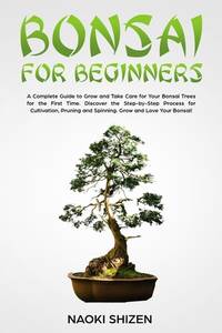 Bonsai for Beginners: A Complete Guide to Grow and Take Care for Your Bonsai Trees for the First...