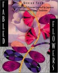 FABLED FLOWERS. Innovative Quilt Patterns Inspired By Japanese Sashiko And Origami Traditions.