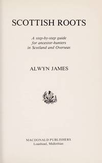 Scottish Roots: Step-by-step Guide for Ancestor-hunters in Scotland and Overseas by Alwyn James - 1981