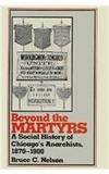 Beyond the Martyrs: A Social History of Chicago's Anarchists, 1870-1900 (Class & Culture)