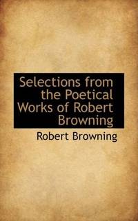 Selections From the Poetical Works Of Robert Browning