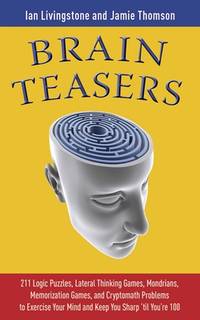 Brain Teasers: 211 Logic Puzzles, Lateral Thinking Games, Mazes, Crosswords, and IQ Tests to...