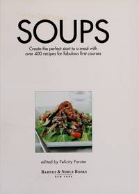 Soups : Create the Perfect Start to a Meal with over 400 Recipes for Fabulous First Courses