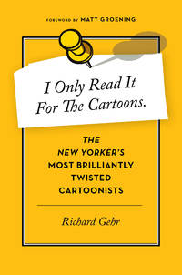 I Only Read it for the Cartoons : The New Yorker's Most Brilliantly Twisted Artists