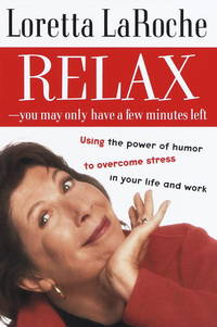 Relax - You May Only Have a Few Minutes Left : Using the Power of Humor to Overcome Stress in Your Life and Work