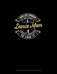 Skilled Enough To Become A Dance Mom Crazy Enough To Love It: Graph Paper Notebook - 0.25 Inch...