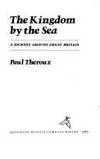 The Kingdom by the Sea : His Candid and Compulsive Account of a Journey Round the Coast of Great Britian by Paul Theroux - 1983