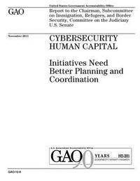 Cybersecurity human capital: initiatives need better planning and coordination: report to the...