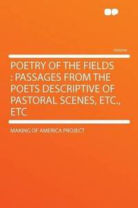 Poetry of the Fields: Passages From the Poets Descriptive of Pastoral Scenes, Etc., Etc