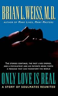 Only Love Is Real : A Story of Soulmates Reunited by Weiss, Brian