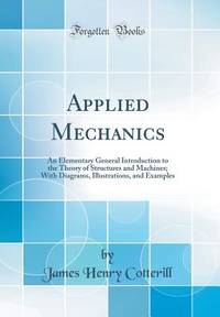 Applied Mechanics: An Elementary General Introduction to the Theory of Structures and Machines;...