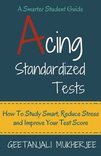 Acing Standardized Tests: How To Study Smart, Reduce Stress and Improve Your Test Score: NULL...