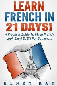 French: Learn French In 21 DAYS! - A Practical Guide To Make French Look Easy! EVEN For Beginners...