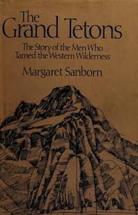 The Grand Tetons: The Story of the Men Who Tamed the Western Wilderness by Sanborn, Margaret