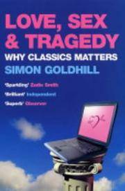 Love, Sex and Tragedy : Why Classics Matters by Goldhill, Simon