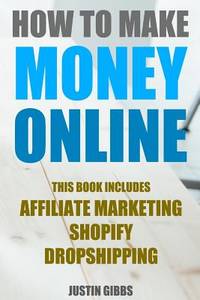 How to Make Money Online: 3 Manuscripts : Affiliate Marketing, Shopify-The Ultimate Beginner's...