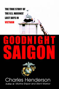 GOODNIGHT SAIGON The True Story of the U. S. Marines' Last Days in Vietnam