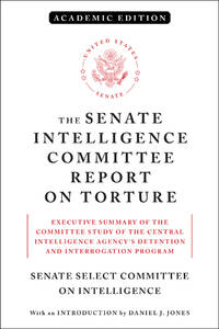 The Senate Intelligence Committee Report on Torture (Academic Edition): Executive Summary of the...