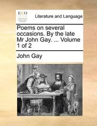 Poems on several occasions. By the late Mr John Gay. ... Volume 1 of 2