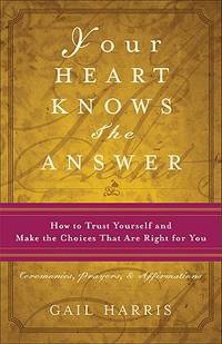Your Heart Knows the Answer: How to Trust Yourself and Make the Choices That Are Right for You:...