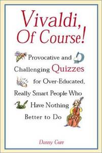 Vivaldi, of Course! : Provocative and Challenging Quizzes for Over-Educated, Really Smart People...