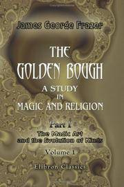 The Golden Bough : A Study in Magic and Religion, I. Part 1. the Magic Art and the Evolution of Kings, in Two Volumes