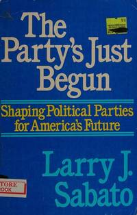 Party&#039;s Just Begun: Shaping Political Parties for America&#039;s Future Sabato, Larry J by Sabato, Larry J - 1987-11-01