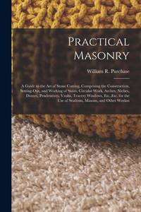 Practical Masonry: A Guide to the Art of Stone Cutting, Comprising the Construction, Setting-Out,...