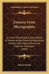 Extracts From Micrographia: Or Some Physiological Descriptions Of Minute Bodies Made By...
