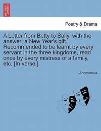 A Letter from Betty to Sally, with the Answer; A New Year's Gift. Recommended to Be Learnt by...