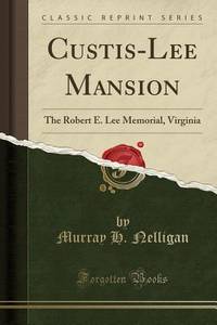 Custis-Lee Mansion: The Robert E. Lee Memorial, Virginia (Classic Reprint)