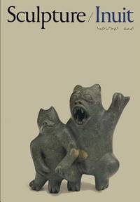 Sculpture/Inuit; Sculpture of the Inuit. Masterworks of the Canadian Arctic; La Sculpture Chez Les Inuit; chefs-d'oeuvre De l'Arctique Canadien