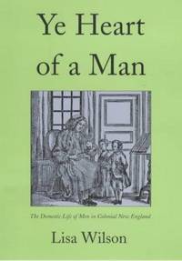 Ye Heart of a Man; the Domestic Life of Men in Colonial New England