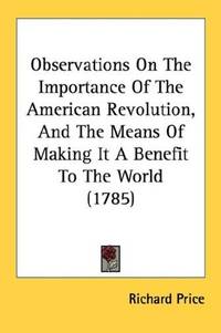 Observations On the Importance Of the American Revolution and The Means Of Making It a Benefit To the World