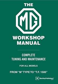 The MG Workshop Manual: 1929-1955 - Complete Tuning and Maintenance for Models M type to TF 1500
