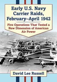 Early U.S. Navy Carrier Raids, February-April 1942: Five Operations That Tested a New Dimension...