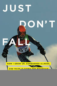Just Don't Fall: How I Grew Up, Conquered Illness, and Made It Down the Mountain