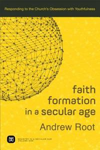 Faith Formation in a Secular Age: Responding to the Church&#039;s Obsession with Youthfulness (Ministry in a Secular Age) by Andrew Root