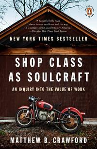 Shop Class as Soulcraft: An Inquiry into the Value of Work by Matthew B. Crawford