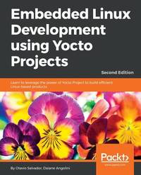 Embedded Linux Development using Yocto Projects: Learn to leverage the power of Yocto Project to...