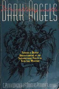 Wrestling With Dark Angels: Toward a Deeper Understanding of the Supernatural Forces in Spiritual...