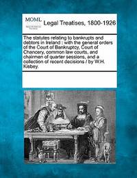 The Statutes Relating to Bankrupts and Debtors in Ireland: With the General Orders of the Court...
